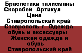  Браслетики талисманы(Скарабей)	 Артикул: sk-110	 › Цена ­ 300 - Ставропольский край, Ставрополь г. Одежда, обувь и аксессуары » Женская одежда и обувь   . Ставропольский край,Ставрополь г.